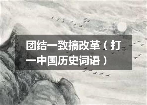 团结一致搞改革（打一中国历史词语）