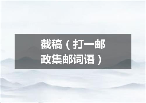 截稿（打一邮政集邮词语）