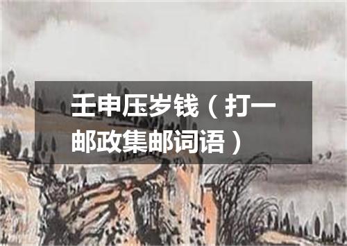 壬申压岁钱（打一邮政集邮词语）