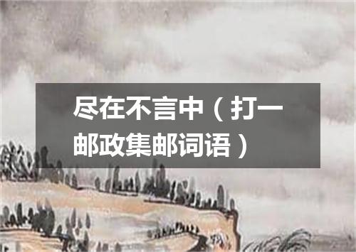 尽在不言中（打一邮政集邮词语）