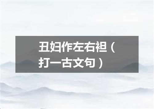 丑妇作左右袒（打一古文句）
