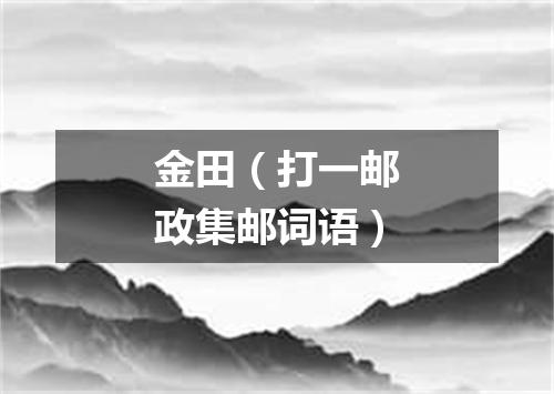 金田（打一邮政集邮词语）