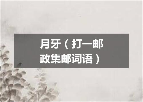 月牙（打一邮政集邮词语）