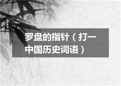 罗盘的指针（打一中国历史词语）