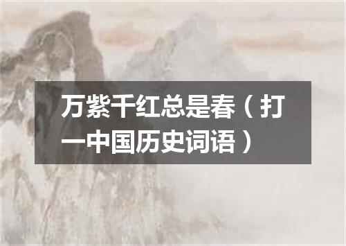 万紫千红总是春（打一中国历史词语）