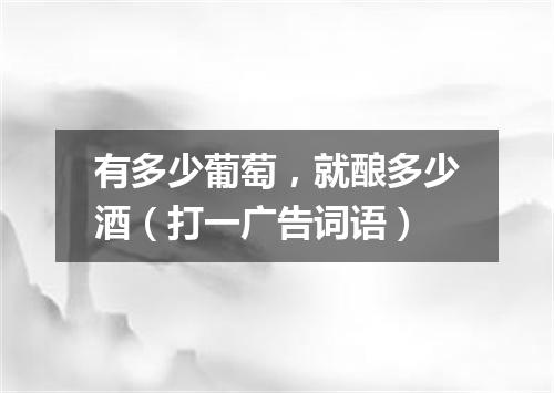 有多少葡萄，就酿多少酒（打一广告词语）