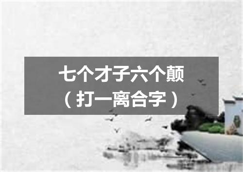 七个才子六个颠（打一离合字）