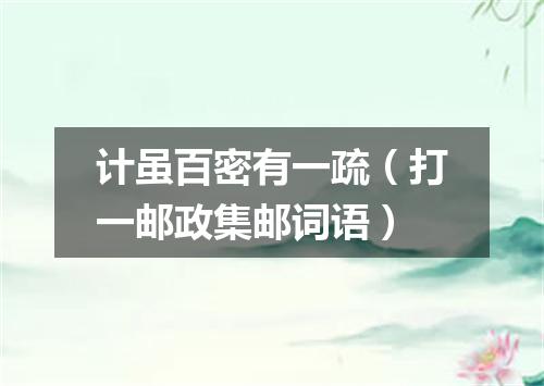 计虽百密有一疏（打一邮政集邮词语）
