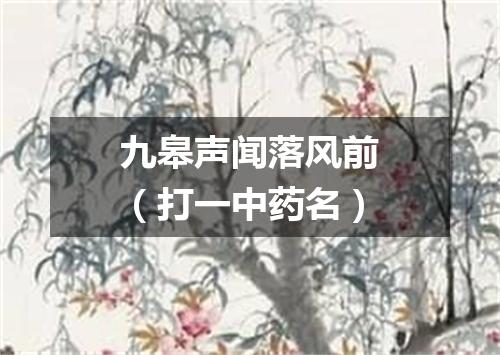 九皋声闻落风前（打一中药名）