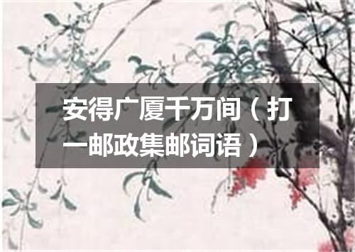 安得广厦千万间（打一邮政集邮词语）