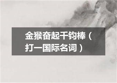 金猴奋起千钧棒（打一国际名词）