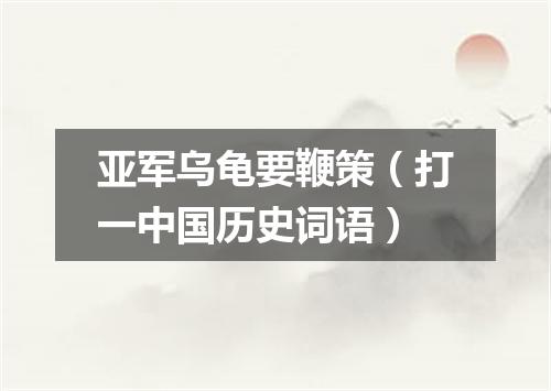 亚军乌龟要鞭策（打一中国历史词语）