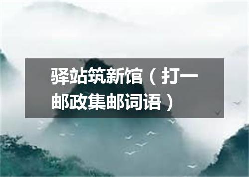 驿站筑新馆（打一邮政集邮词语）