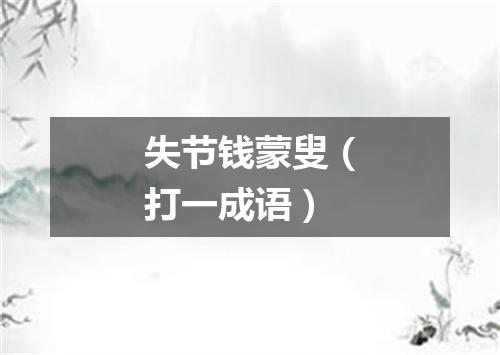 失节钱蒙叟（打一成语）