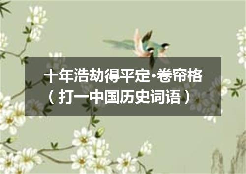 十年浩劫得平定·卷帘格（打一中国历史词语）