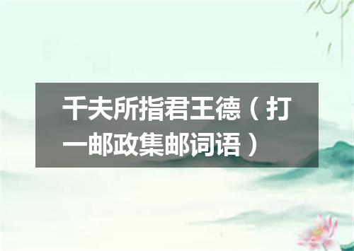 千夫所指君王德（打一邮政集邮词语）