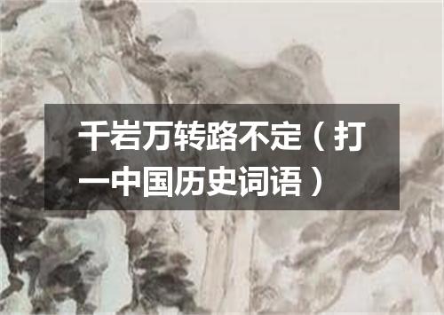 千岩万转路不定（打一中国历史词语）