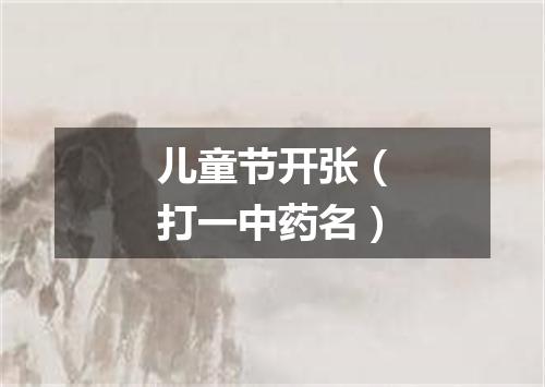 儿童节开张（打一中药名）