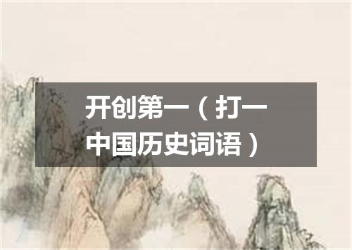 开创第一（打一中国历史词语）