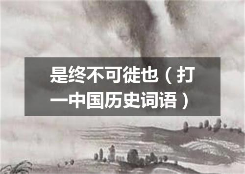 是终不可徙也（打一中国历史词语）