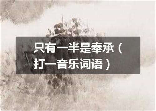 只有一半是奉承（打一音乐词语）