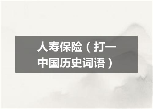 人寿保险（打一中国历史词语）