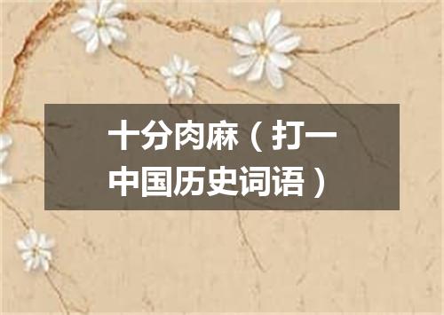 十分肉麻（打一中国历史词语）