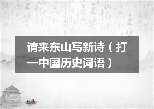 请来东山写新诗（打一中国历史词语）