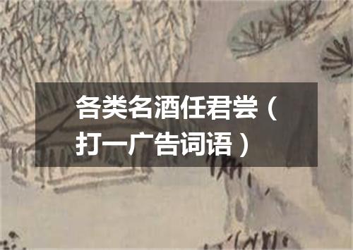 各类名酒任君尝（打一广告词语）