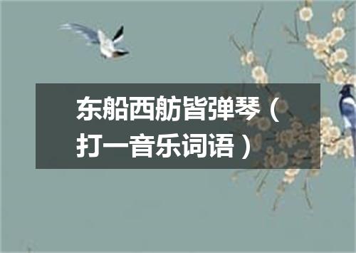 东船西舫皆弹琴（打一音乐词语）