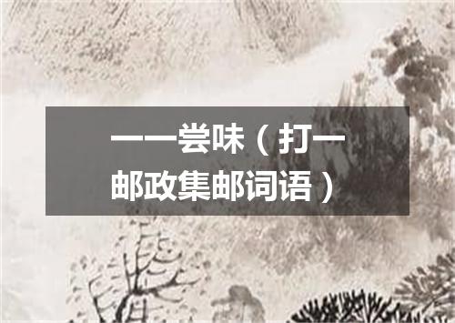 一一尝味（打一邮政集邮词语）