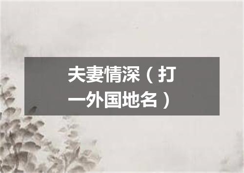 夫妻情深（打一外国地名）