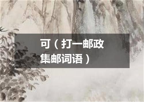 可（打一邮政集邮词语）
