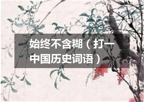 始终不含糊（打一中国历史词语）