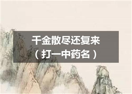 千金散尽还复来（打一中药名）