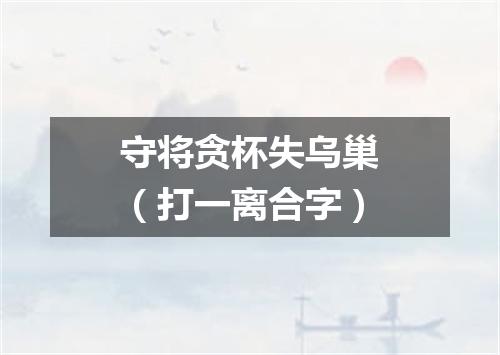 守将贪杯失乌巢（打一离合字）