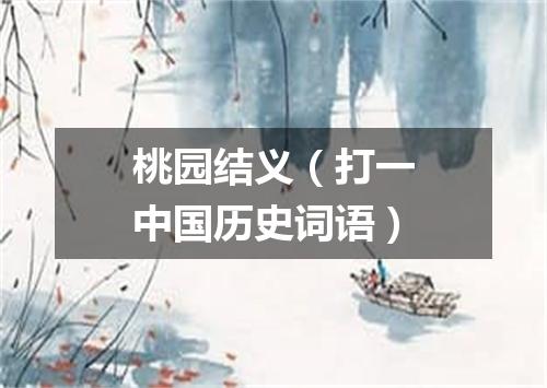 桃园结义（打一中国历史词语）