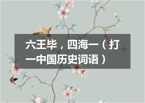 六王毕，四海一（打一中国历史词语）