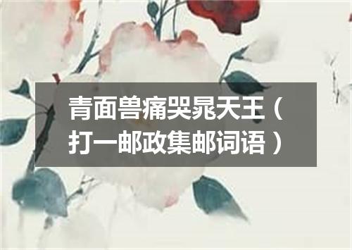 青面兽痛哭晁天王（打一邮政集邮词语）