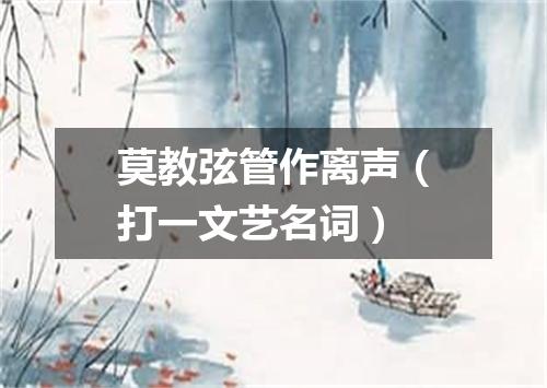 莫教弦管作离声（打一文艺名词）