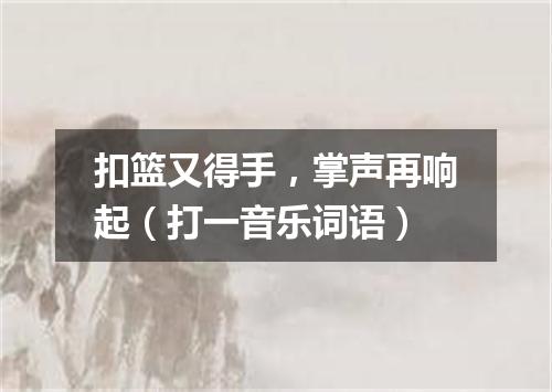 扣篮又得手，掌声再响起（打一音乐词语）