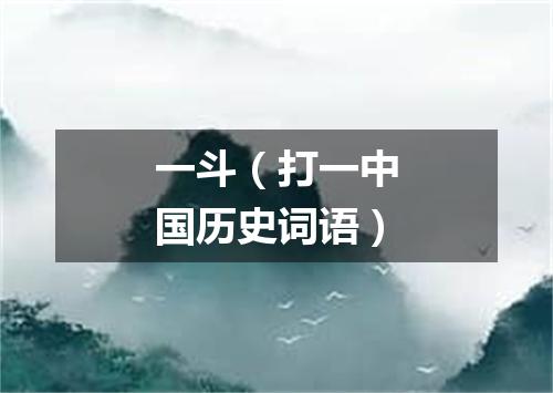 一斗（打一中国历史词语）