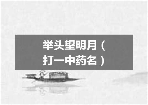 举头望明月（打一中药名）