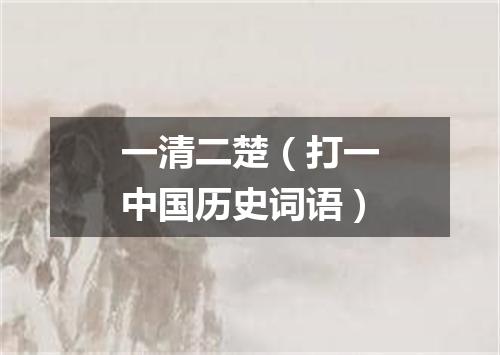 一清二楚（打一中国历史词语）