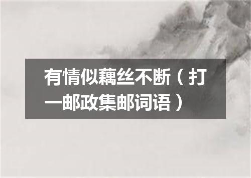 有情似藕丝不断（打一邮政集邮词语）