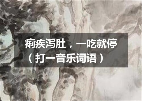 痢疾泻肚，一吃就停（打一音乐词语）