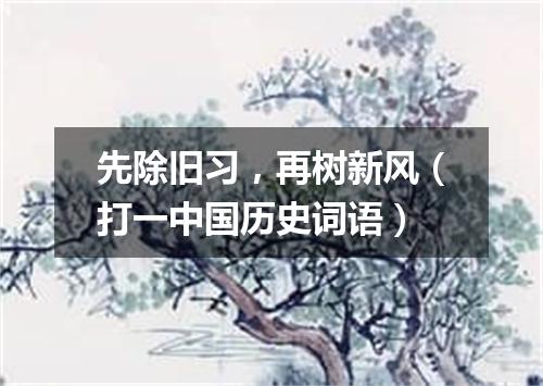 先除旧习，再树新风（打一中国历史词语）