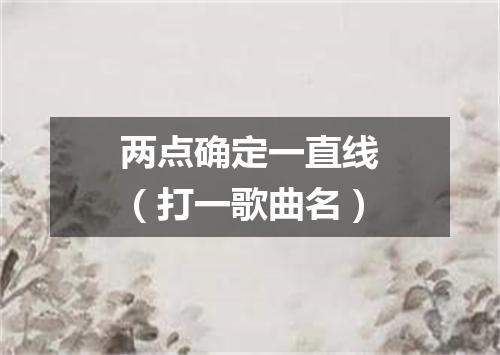 两点确定一直线（打一歌曲名）