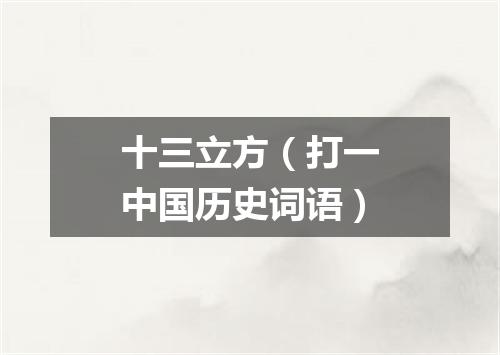 十三立方（打一中国历史词语）