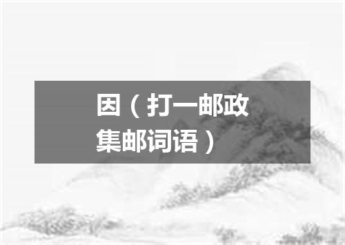 因（打一邮政集邮词语）
